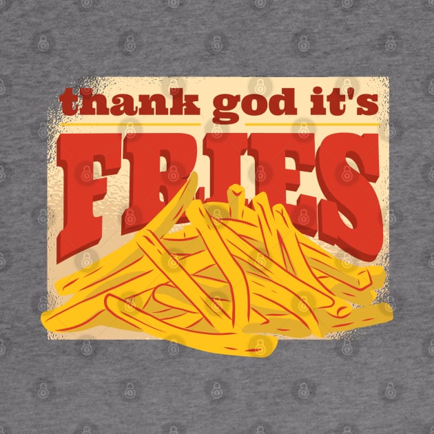 Thank God it's Fries by madeinchorley